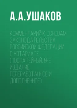 Комментарий к Основам законодательства Российской Федерации о нотариате (постатейный, 9-е издание, переработанное и дополненное) - Андрей Ушаков