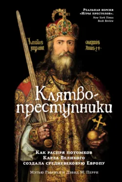 Клятвопреступники. Как распря потомков Карла Великого создала средневековую Европу - Дэвид М. Перри