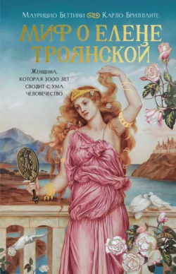 Миф о Елене Троянской. Женщина, которая 3000 лет сводит с ума человечество - Карло Брилланте