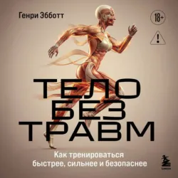 Тело без травм. Как тренироваться быстрее, сильнее и безопаснее - Генри Эбботт