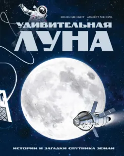 Удивительная Луна. Истории и загадки спутника Земли - Ева Ван ден Берг