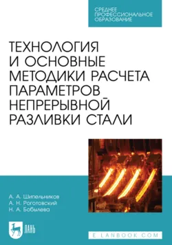 Технология и основные методики расчета параметров непрерывной разливки стали. Учебное пособие для СПО - Наталия Бобылева
