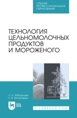 Технология цельномолочных продуктов и мороженого. Учебное пособие для СПО. 2-е издание, стереотипное - Людмила Забодалова