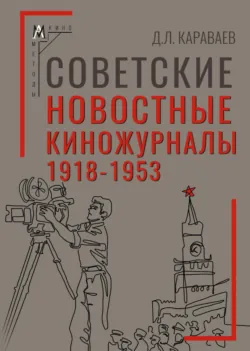 Советские новостные киножурналы, 1918-1953 - Дмитрий Караваев