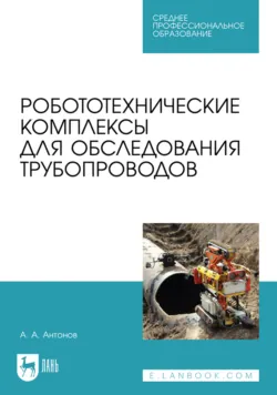 Робототехнические комплексы для обследования трубопроводов. Учебное пособие для СПО - Алексей Антонов