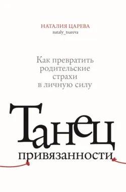 Танец привязанности. Как превратить родительские страхи в личную силу - Наталия Царева
