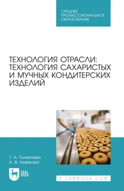 Технология отрасли: технология сахаристых и мучных кондитерских изделий. Учебное пособие для СПО. 4-е издание, стереотипное - Татьяна Толмачева