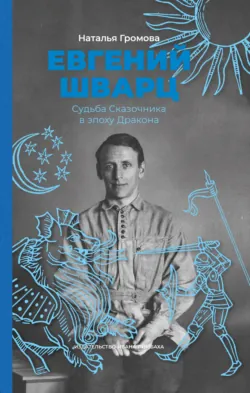 Евгений Шварц. Судьба Сказочника в эпоху Дракона - Наталья Громова