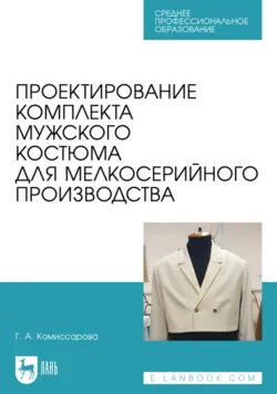 Проектирование комплекта мужского костюма для мелкосерийного производства. Учебное пособие для СПО. 3-е издание, стереотипное - Галина Комиссарова