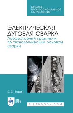 Электрическая дуговая сварка. Лабораторный практикум по технологическим основам сварки. Учебное пособие для СПО. 5-е издание, стереотипное - Евгений Зорин