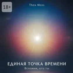Единая точка времени. Вспомни, кто ты - Thea Moss
