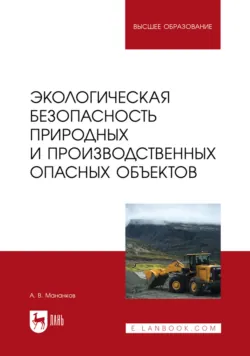 Экологическая безопасность опасных природных и производственных объектов. Учебник для вузов - Анатолий Мананков
