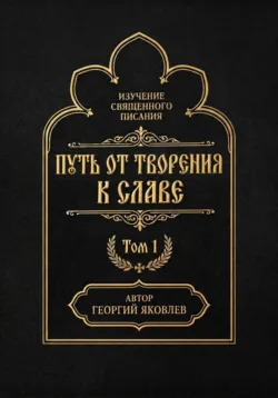 Путь от творения к славе. Том 1 - Георгий Яковлев