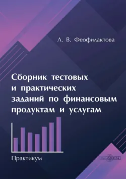 Сборник тестовых и практических заданий по финансовым продуктам и услугам. Практикум - Любовь Феофилактова