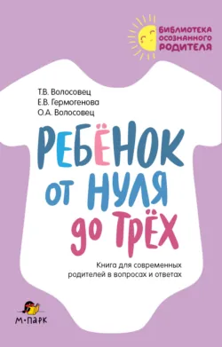 Ребёнок от нуля до трёх. Книга для современных родителей в вопросах и ответах - Ольга Волосовец