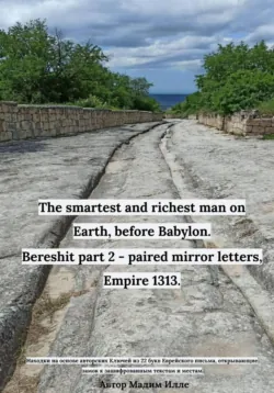 The smartest and richest man on Earth, before Babylon. Bereshit part 2 - paired mirror letters, Empire 1313. - Мадим Илле