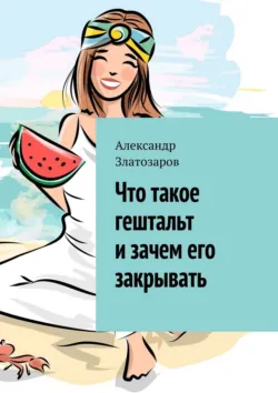 Что такое гештальт и зачем его закрывать - Александр Златозаров