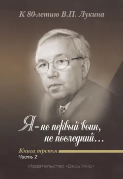 Я – не первый воин, не последний…» К 80-летию В. П. Лукина. Книга 3, часть 2 - Сборник