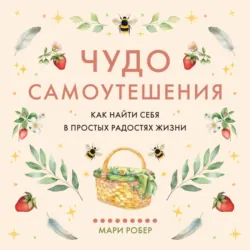 Чудо самоутешения. Как найти себя в простых радостях жизни - Мари Робер