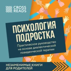 Саммари книги «Психология подростка. Практическое руководство на основе диалектической поведенческой терапии» - Коллектив авторов