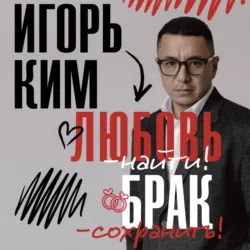 Любовь – найти, брак – сохранить - Игорь Ким