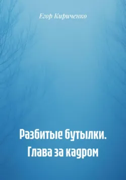 Разбитые бутылки. Глава за кадром - Егор Кириченко