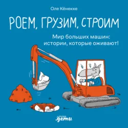 Роем, грузим, строим: Мир больших машин: истории, которые оживают! - Оле Кёнекке