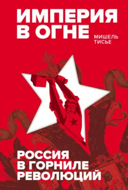 Империя в огне: Россия в горниле революций - Мишель Тисье