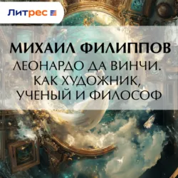 Леонардо да Винчи. Как художник, ученый и философ - Михаил Филиппов