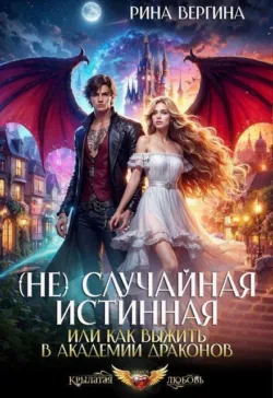 ( Не) случайная истинная, или Как выжить в академии драконов - Рина Вергина