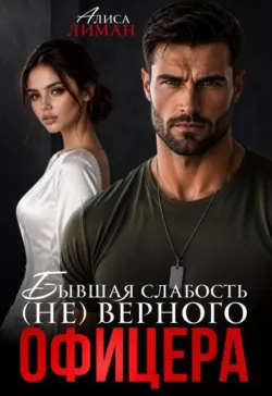 Бывшая слабость (не)верного офицера - Алиса Лиман
