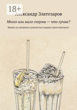 Много или мало спермы — что лучше? Можно ли увеличить количество спермы самостоятельно? - Александр Златозаров