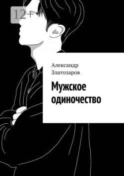 Мужское одиночество - Александр Златозаров