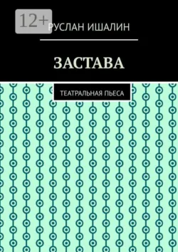 Застава. Театральная пьеса - Руслан Ишалин
