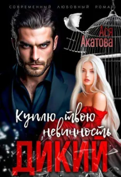 Дикий. Куплю твою невинность - Ася Акатова