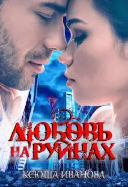 Любовь на руинах - Ксюша Иванова