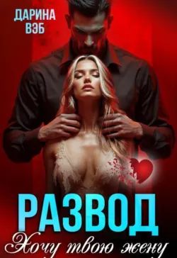 Развод. Хочу твою жену - Дарина Вэб