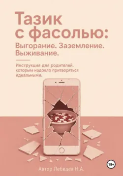 Тазик с фасолью: Выгорание. Заземление. Выживание. Инструкция для родителей, которым надоело притворяться идеальными - Никита Лебедев