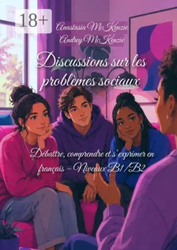 Discussions sur les problèmes sociaux. Débattre, comprendre et s’exprimer en français — Niveaux B1/B2 - Andrey McKenzie