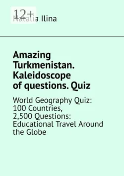 Amazing Turkmenistan. Kaleidoscope of questions. Quiz. World Geography Quiz: 100 Countries, 2,500 Questions: Educational Travel Around the Globe - Natalia Ilina