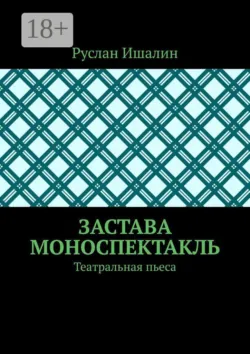 Застава. Моноспектакль. Театральная пьеса - Руслан Ишалин