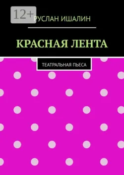 Красная лента. Театральная пьеса - Руслан Ишалин