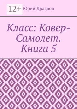 Класс: Ковер-Самолет. Книга 5 - Юрий Драздов