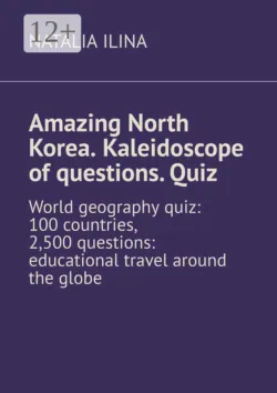 Amazing North Korea. Kaleidoscope of questions. Quiz. World geography quiz: 100 countries, 2,500 questions: educational travel around the globe - Natalia Ilina
