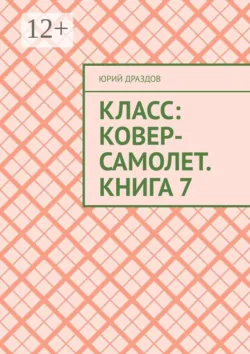 Класс: Ковер-Самолет. Книга 7 - Юрий Драздов