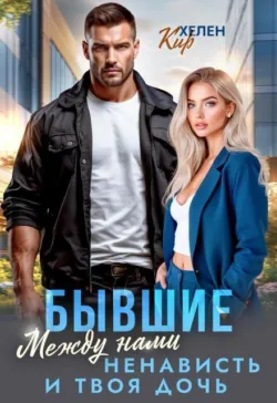 Бывшие. Между нами ненависть и твоя дочь - Хелен Кир