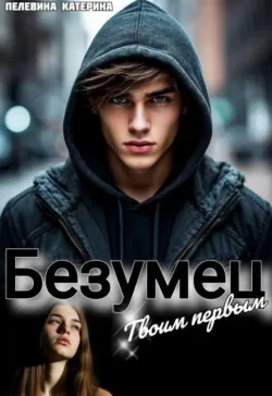 Безумец. Твоим первым - Пелевина Катерина