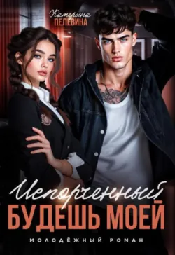 Испорченный. Будешь моей - Пелевина Катерина