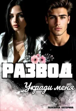 Развод. Укради меня - Пелевина Катерина