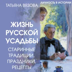 Жизнь русской усадьбы. Старинные традиции, праздники, рецепты - Татьяна Вязова